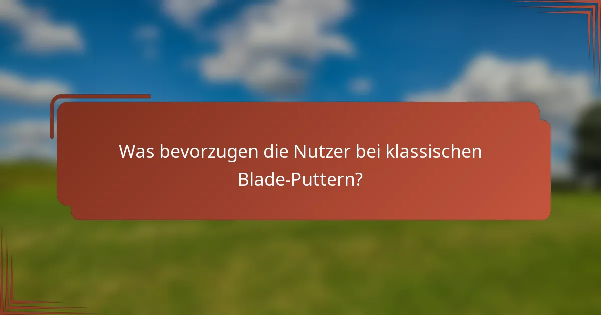 Was bevorzugen die Nutzer bei klassischen Blade-Puttern?