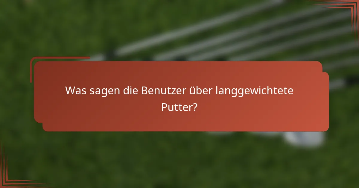 Was sagen die Benutzer über langgewichtete Putter?