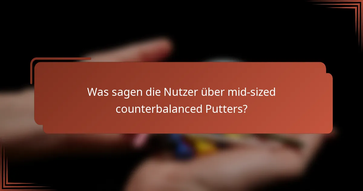 Was sagen die Nutzer über mid-sized counterbalanced Putters?
