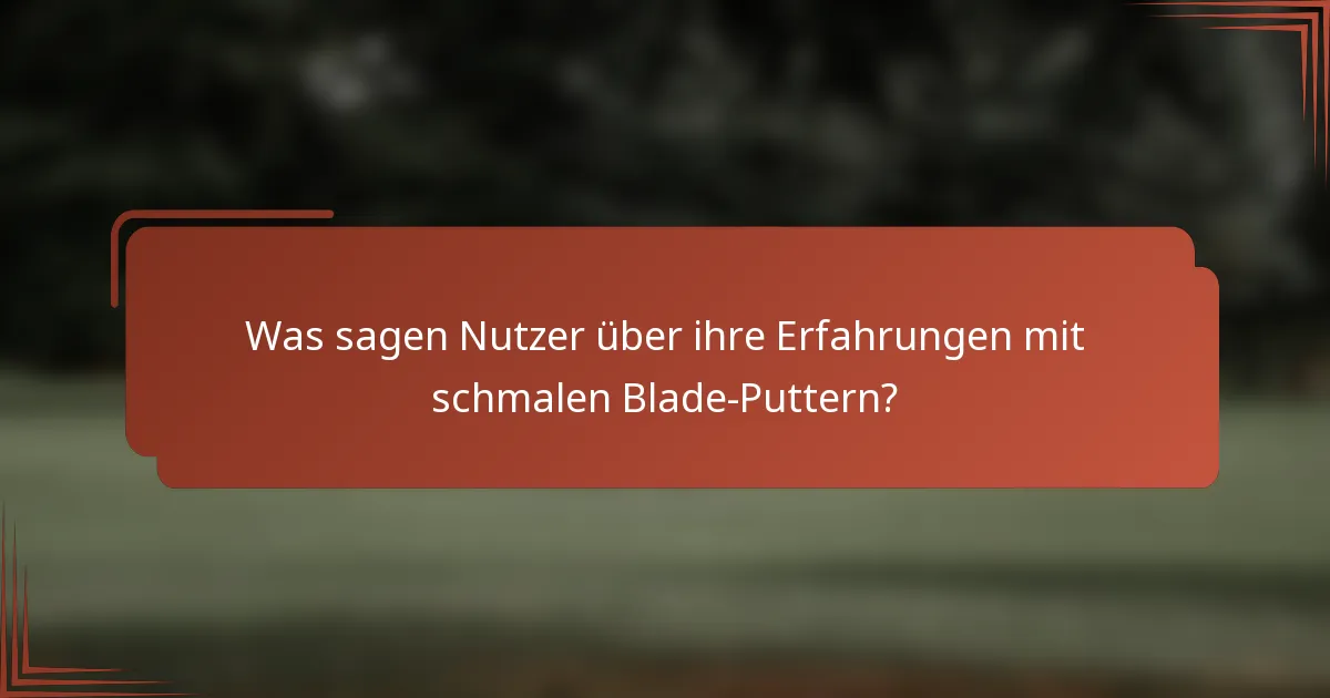Was sagen Nutzer über ihre Erfahrungen mit schmalen Blade-Puttern?