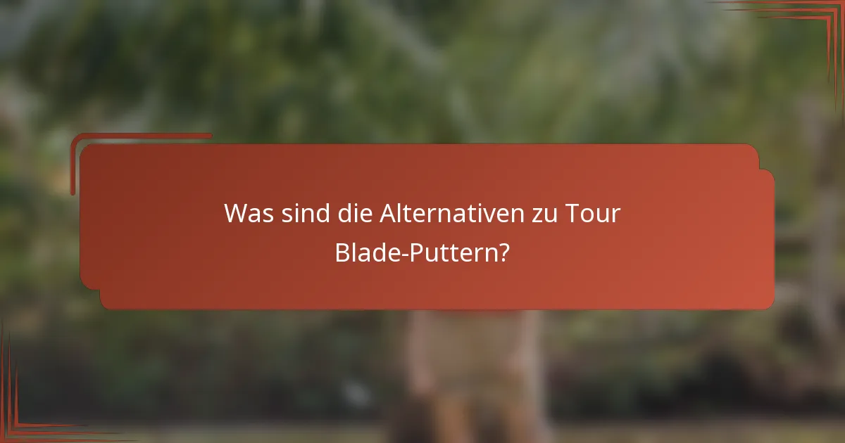 Was sind die Alternativen zu Tour Blade-Puttern?