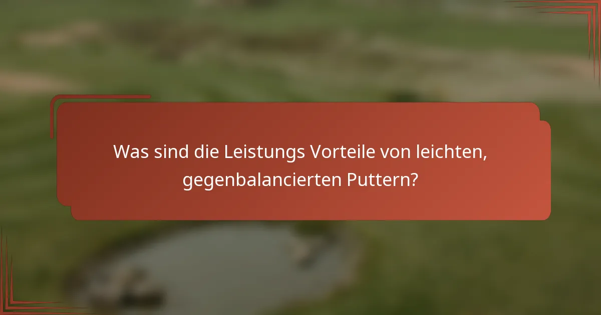 Was sind die Leistungs Vorteile von leichten, gegenbalancierten Puttern?