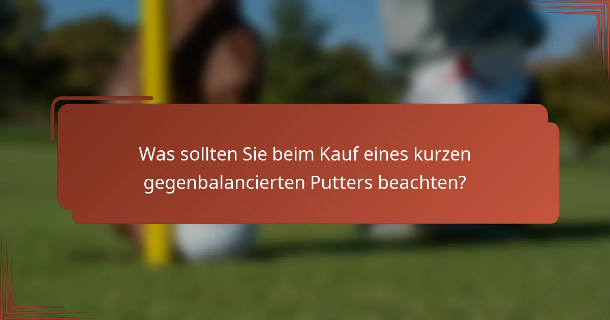 Was sollten Sie beim Kauf eines kurzen gegenbalancierten Putters beachten?