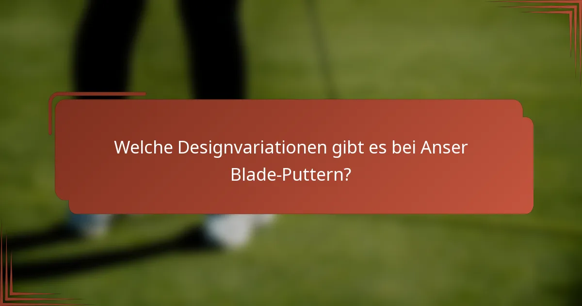 Welche Designvariationen gibt es bei Anser Blade-Puttern?