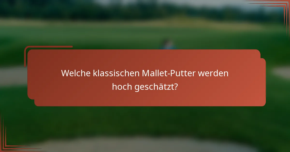 Welche klassischen Mallet-Putter werden hoch geschätzt?