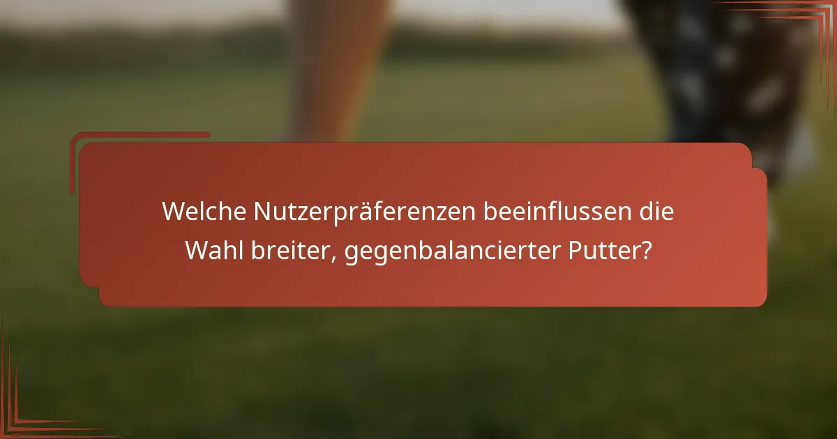 Welche Nutzerpräferenzen beeinflussen die Wahl breiter, gegenbalancierter Putter?