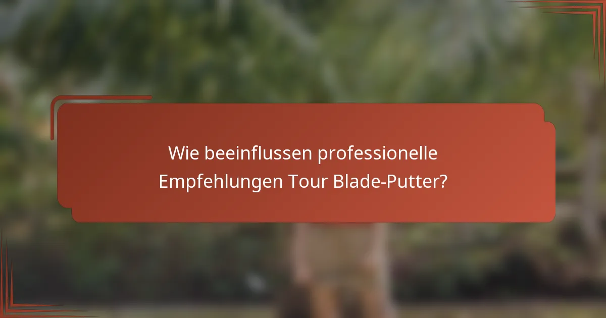 Wie beeinflussen professionelle Empfehlungen Tour Blade-Putter?