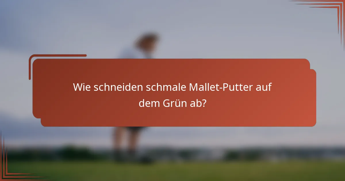 Wie schneiden schmale Mallet-Putter auf dem Grün ab?