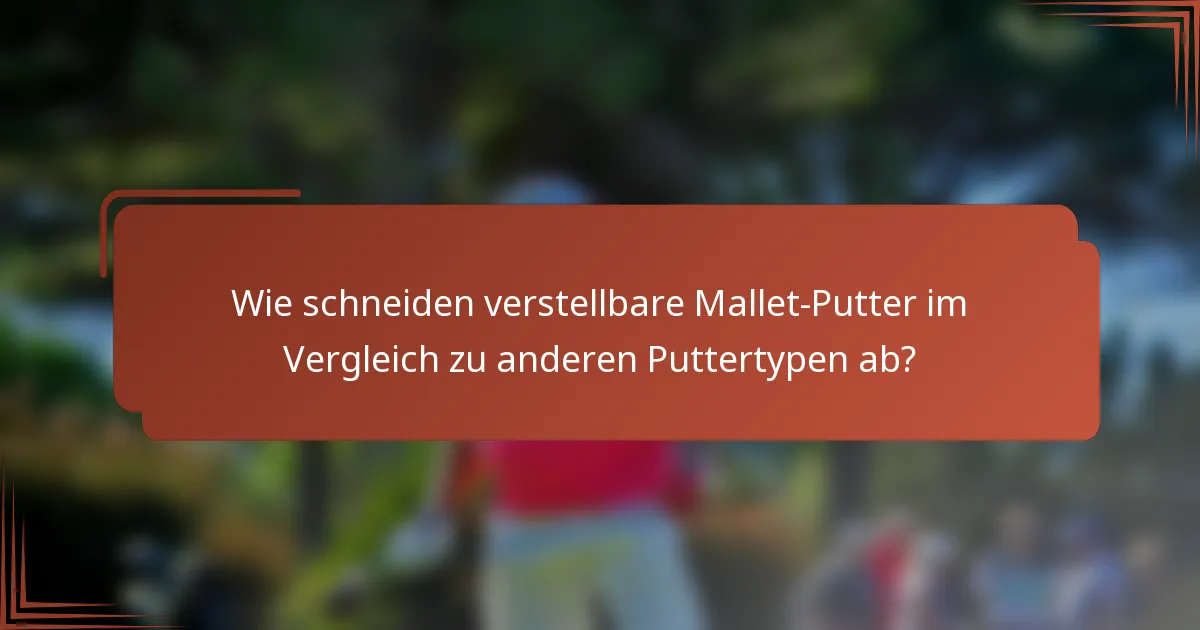 Wie schneiden verstellbare Mallet-Putter im Vergleich zu anderen Puttertypen ab?