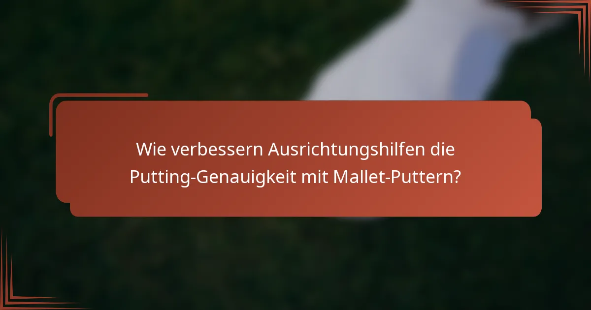 Wie verbessern Ausrichtungshilfen die Putting-Genauigkeit mit Mallet-Puttern?