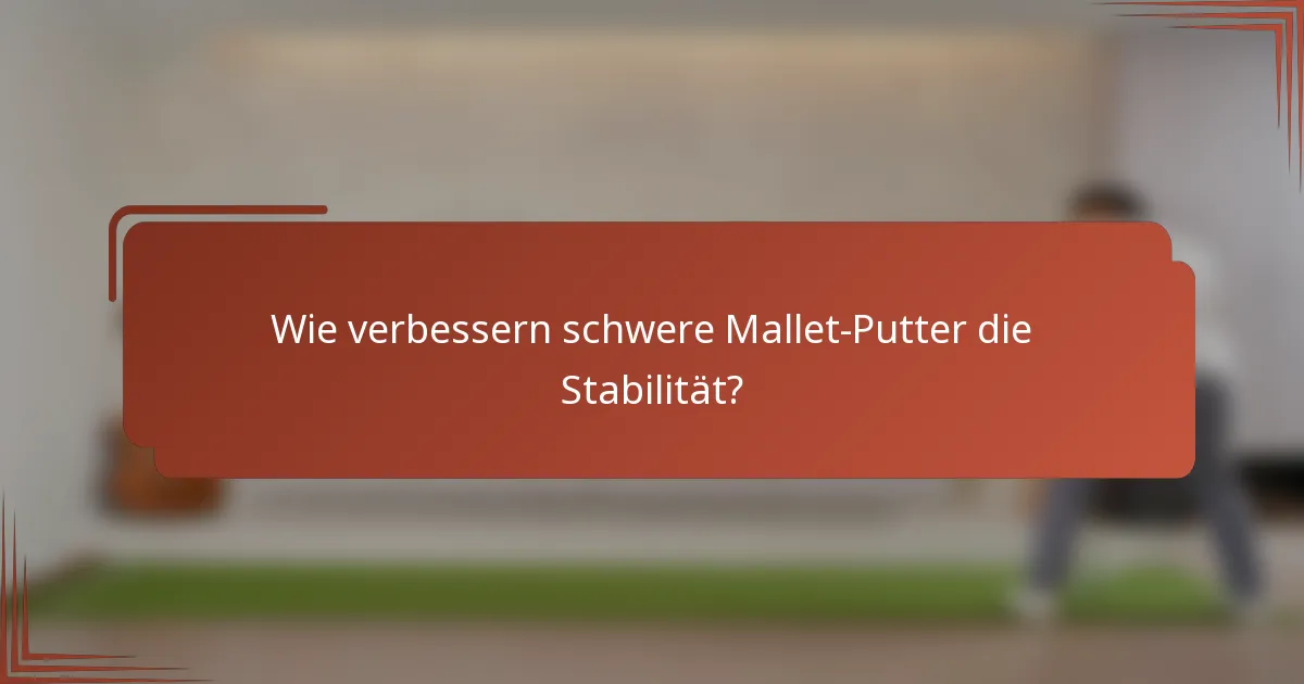 Wie verbessern schwere Mallet-Putter die Stabilität?
