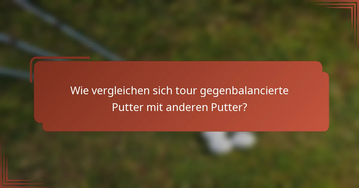 Wie vergleichen sich tour gegenbalancierte Putter mit anderen Putter?
