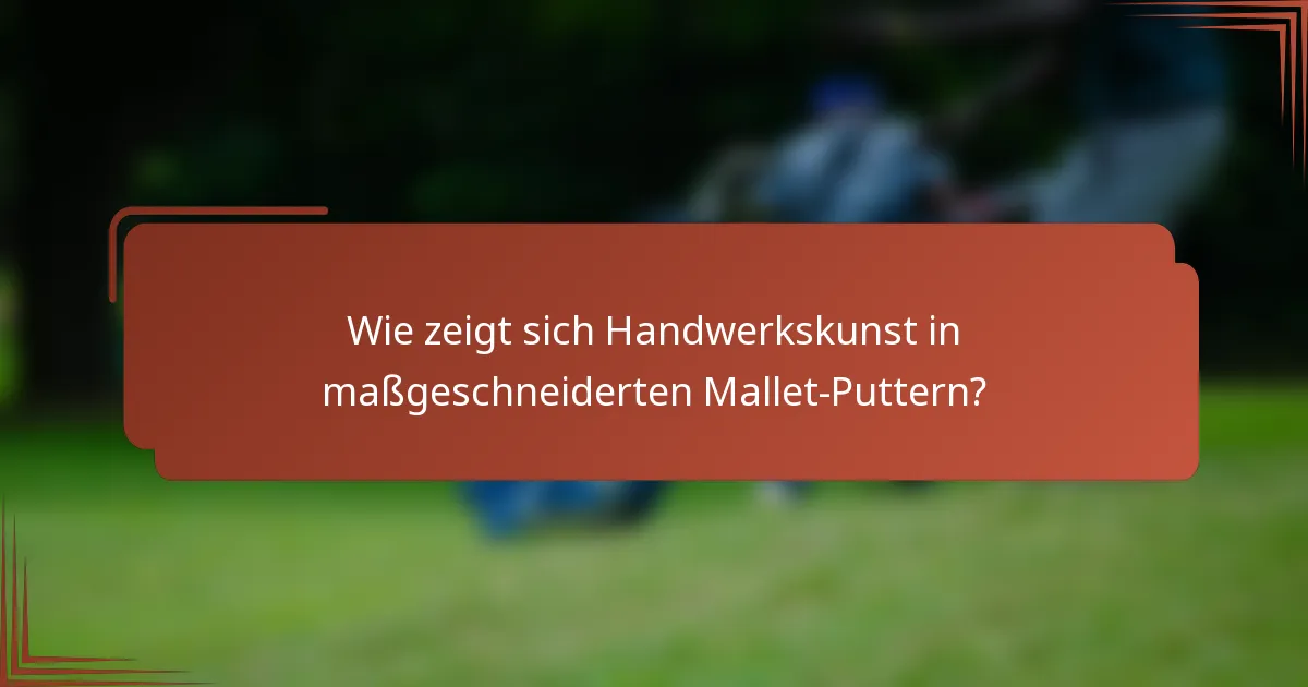 Wie zeigt sich Handwerkskunst in maßgeschneiderten Mallet-Puttern?